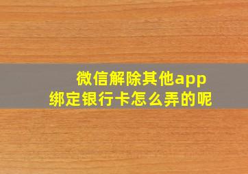 微信解除其他app绑定银行卡怎么弄的呢