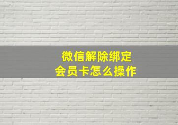 微信解除绑定会员卡怎么操作