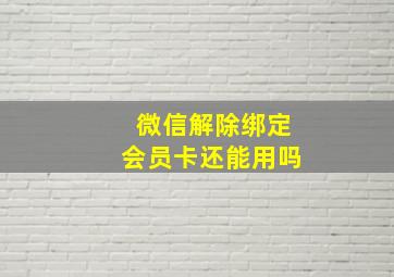 微信解除绑定会员卡还能用吗