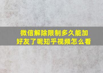 微信解除限制多久能加好友了呢知乎视频怎么看