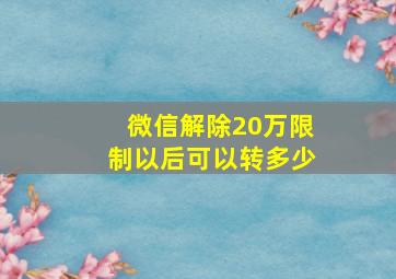 微信解除20万限制以后可以转多少