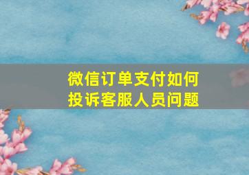 微信订单支付如何投诉客服人员问题