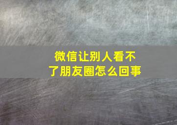 微信让别人看不了朋友圈怎么回事