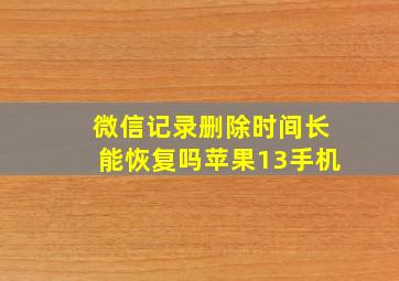 微信记录删除时间长能恢复吗苹果13手机