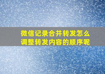 微信记录合并转发怎么调整转发内容的顺序呢