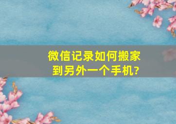 微信记录如何搬家到另外一个手机?