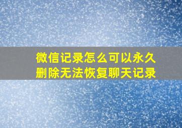 微信记录怎么可以永久删除无法恢复聊天记录