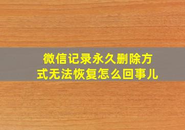 微信记录永久删除方式无法恢复怎么回事儿