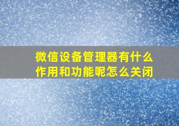 微信设备管理器有什么作用和功能呢怎么关闭