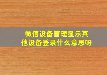 微信设备管理显示其他设备登录什么意思呀