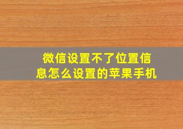 微信设置不了位置信息怎么设置的苹果手机