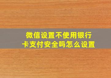 微信设置不使用银行卡支付安全吗怎么设置