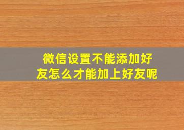 微信设置不能添加好友怎么才能加上好友呢