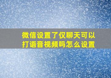 微信设置了仅聊天可以打语音视频吗怎么设置