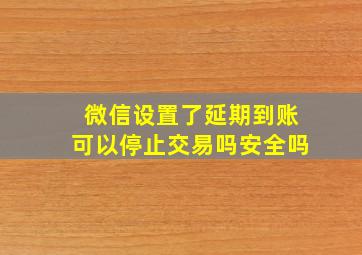 微信设置了延期到账可以停止交易吗安全吗