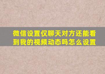 微信设置仅聊天对方还能看到我的视频动态吗怎么设置