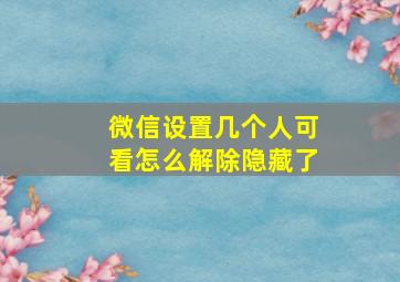 微信设置几个人可看怎么解除隐藏了