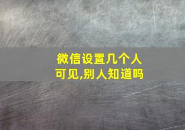 微信设置几个人可见,别人知道吗