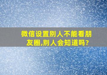 微信设置别人不能看朋友圈,别人会知道吗?