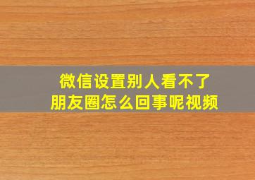 微信设置别人看不了朋友圈怎么回事呢视频