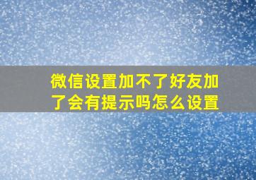 微信设置加不了好友加了会有提示吗怎么设置