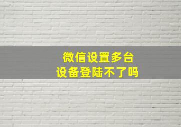 微信设置多台设备登陆不了吗