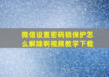 微信设置密码锁保护怎么解除啊视频教学下载