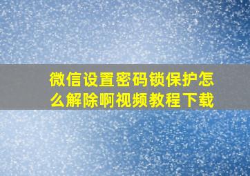 微信设置密码锁保护怎么解除啊视频教程下载