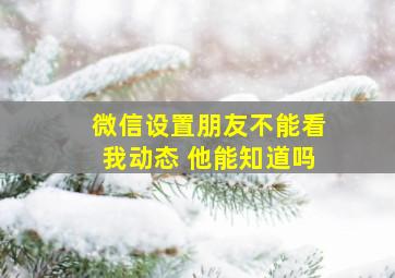 微信设置朋友不能看我动态 他能知道吗