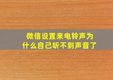 微信设置来电铃声为什么自己听不到声音了