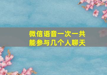 微信语音一次一共能参与几个人聊天