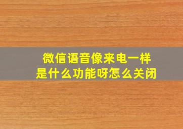 微信语音像来电一样是什么功能呀怎么关闭