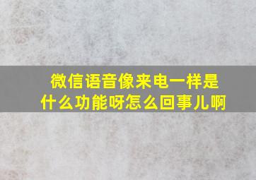 微信语音像来电一样是什么功能呀怎么回事儿啊