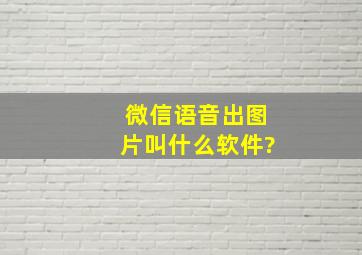 微信语音出图片叫什么软件?