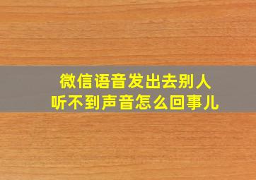 微信语音发出去别人听不到声音怎么回事儿