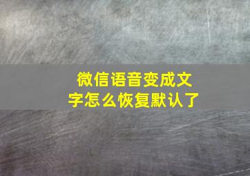 微信语音变成文字怎么恢复默认了