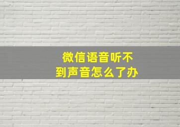 微信语音听不到声音怎么了办