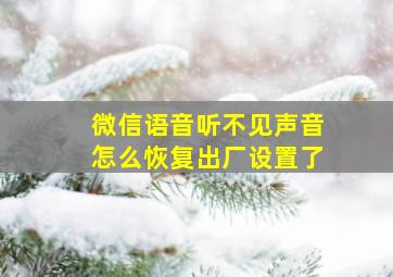 微信语音听不见声音怎么恢复出厂设置了