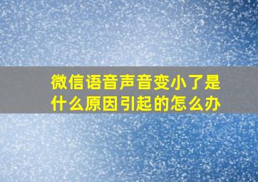 微信语音声音变小了是什么原因引起的怎么办