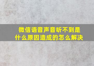 微信语音声音听不到是什么原因造成的怎么解决