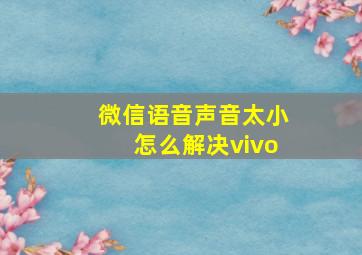 微信语音声音太小怎么解决vivo