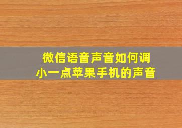 微信语音声音如何调小一点苹果手机的声音