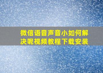 微信语音声音小如何解决呢视频教程下载安装