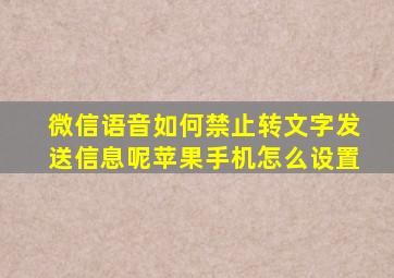 微信语音如何禁止转文字发送信息呢苹果手机怎么设置