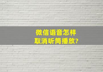 微信语音怎样取消听筒播放?