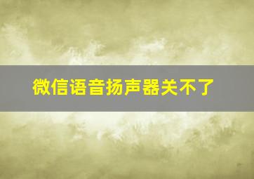 微信语音扬声器关不了