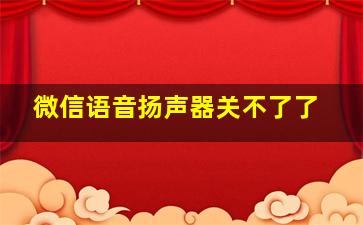 微信语音扬声器关不了了