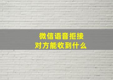 微信语音拒接对方能收到什么