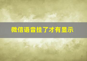 微信语音挂了才有显示