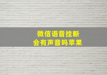 微信语音挂断会有声音吗苹果